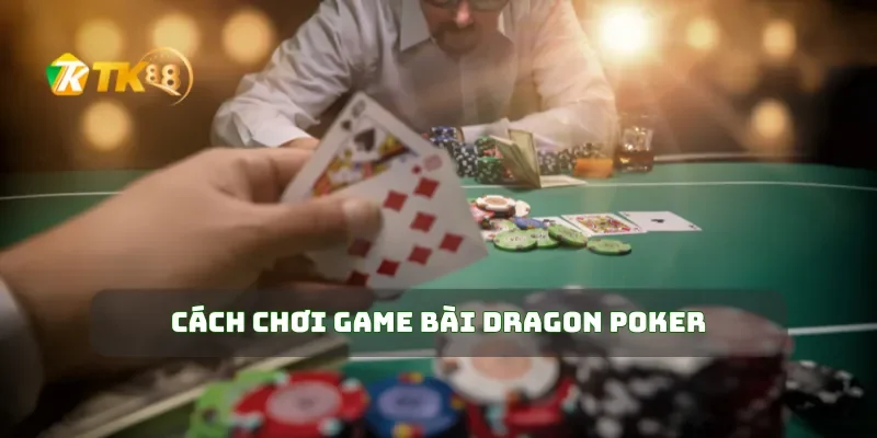 Game Bài Dragon Poker Chinh Phục Game Nhận Thưởng Khủng 1 Cách chơi game bài Dragon Poker